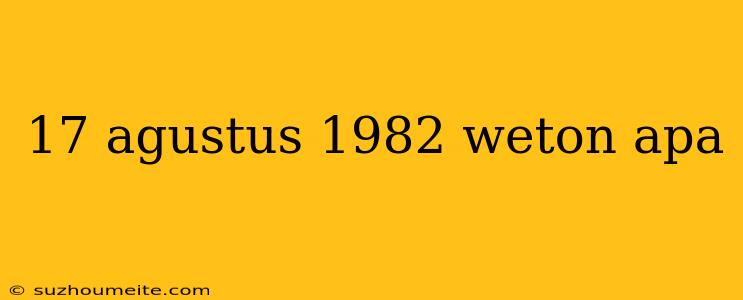 17 Agustus 1982 Weton Apa