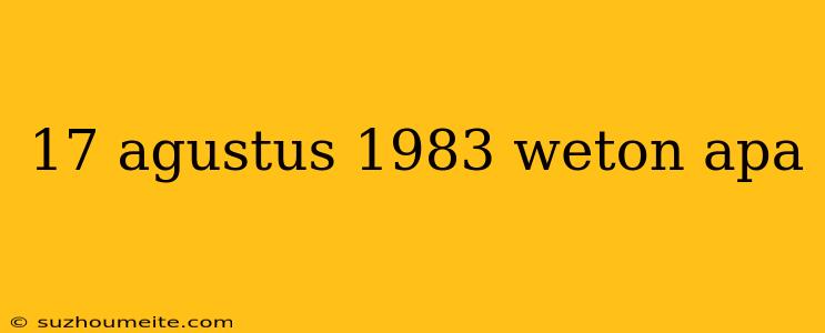 17 Agustus 1983 Weton Apa