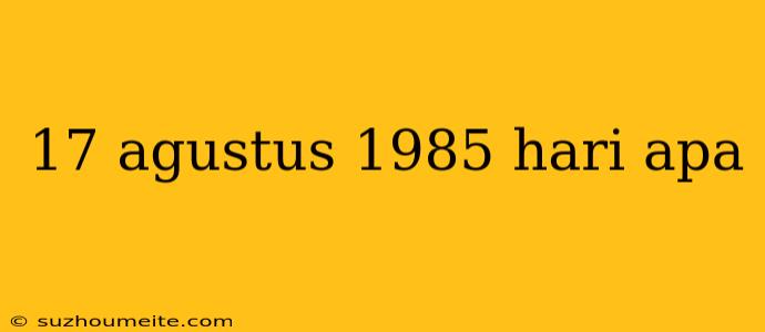 17 Agustus 1985 Hari Apa