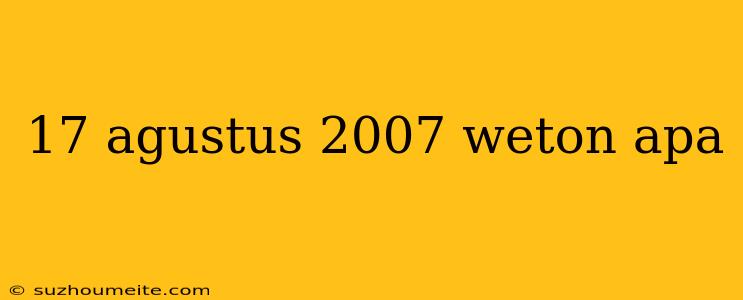 17 Agustus 2007 Weton Apa