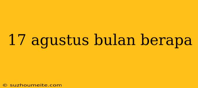 17 Agustus Bulan Berapa