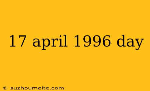 17 April 1996 Day