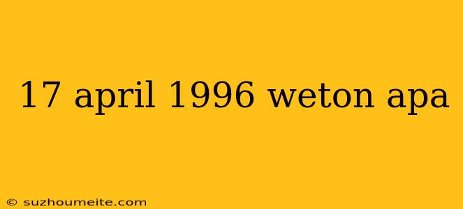 17 April 1996 Weton Apa