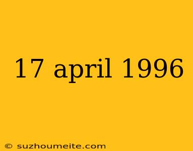 17 April 1996