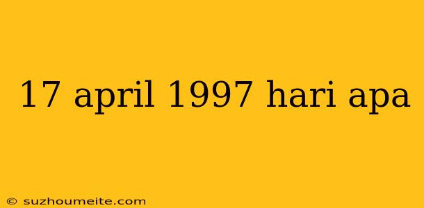 17 April 1997 Hari Apa