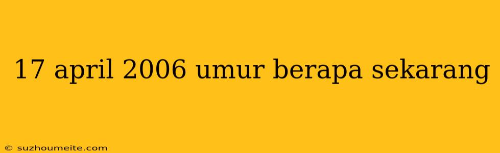 17 April 2006 Umur Berapa Sekarang