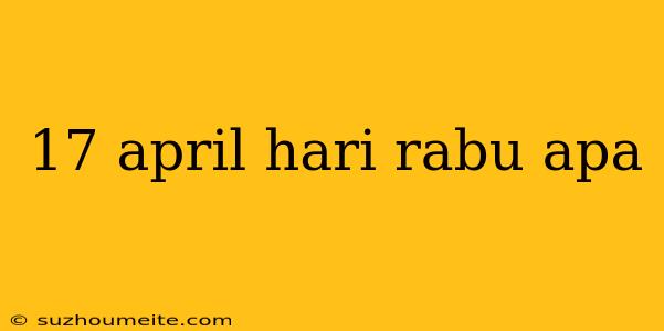 17 April Hari Rabu Apa