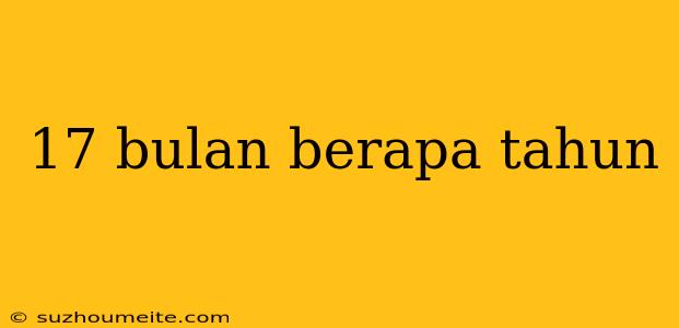 17 Bulan Berapa Tahun