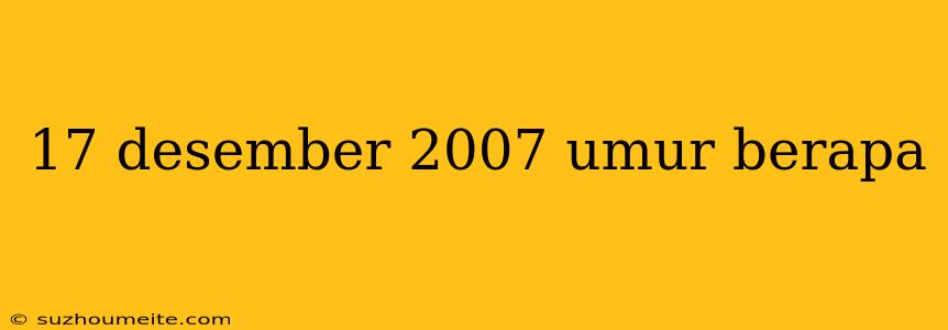 17 Desember 2007 Umur Berapa