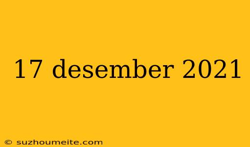 17 Desember 2021