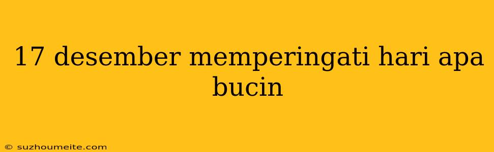 17 Desember Memperingati Hari Apa Bucin