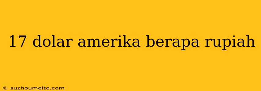 17 Dolar Amerika Berapa Rupiah