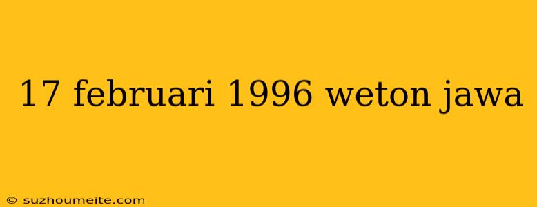 17 Februari 1996 Weton Jawa