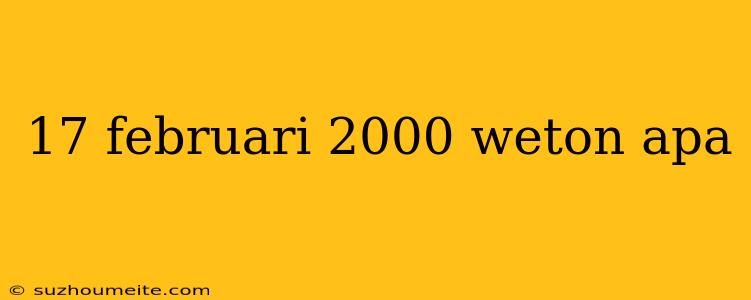 17 Februari 2000 Weton Apa