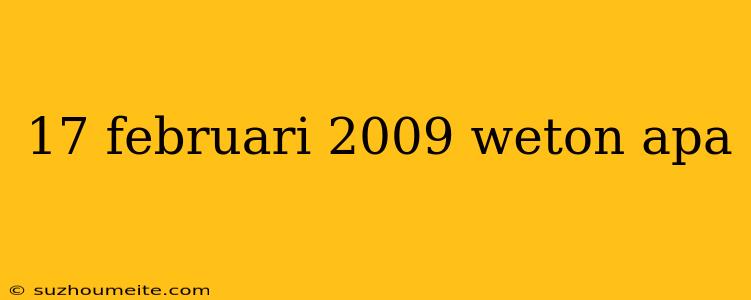 17 Februari 2009 Weton Apa