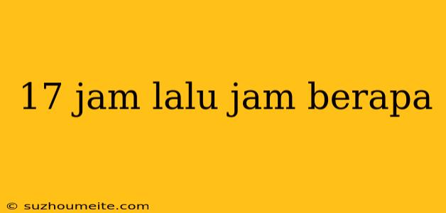 17 Jam Lalu Jam Berapa