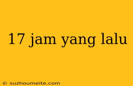 17 Jam Yang Lalu