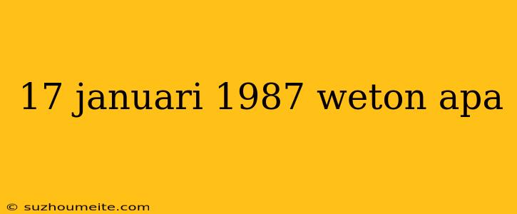 17 Januari 1987 Weton Apa