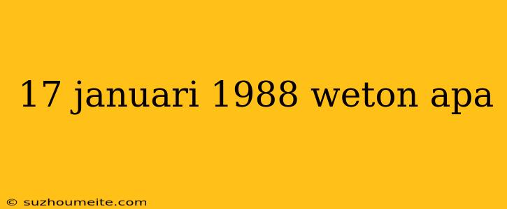 17 Januari 1988 Weton Apa