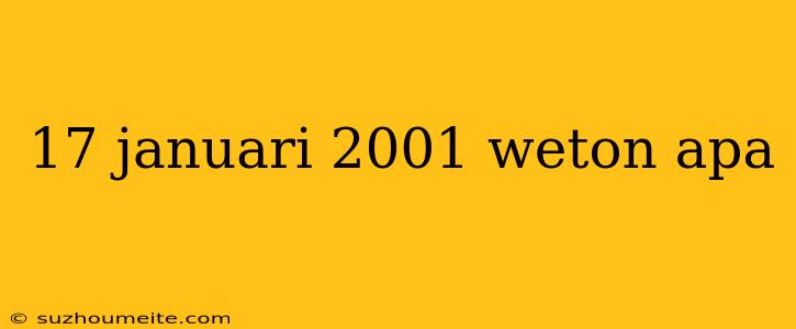 17 Januari 2001 Weton Apa