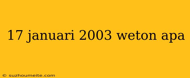 17 Januari 2003 Weton Apa