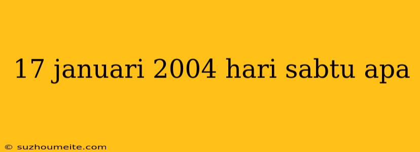 17 Januari 2004 Hari Sabtu Apa