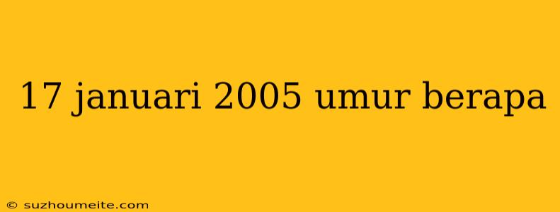 17 Januari 2005 Umur Berapa