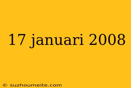 17 Januari 2008