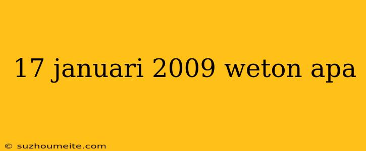 17 Januari 2009 Weton Apa