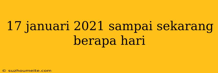 17 Januari 2021 Sampai Sekarang Berapa Hari