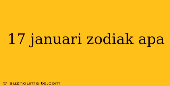 17 Januari Zodiak Apa