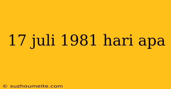 17 Juli 1981 Hari Apa