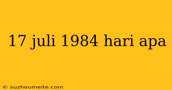 17 Juli 1984 Hari Apa