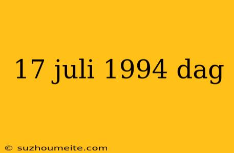 17 Juli 1994 Dag