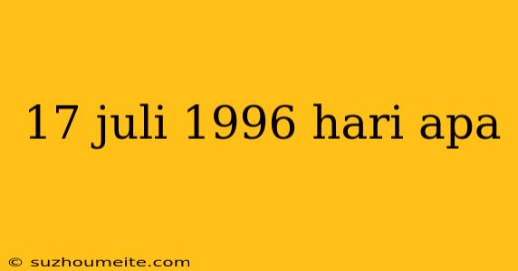 17 Juli 1996 Hari Apa