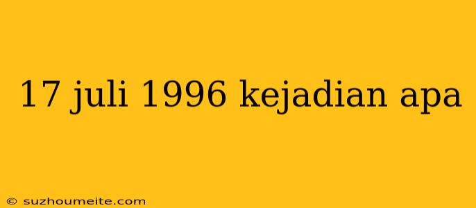 17 Juli 1996 Kejadian Apa