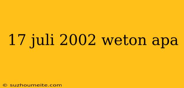 17 Juli 2002 Weton Apa