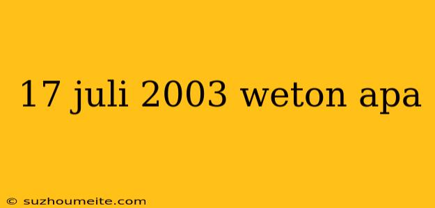 17 Juli 2003 Weton Apa