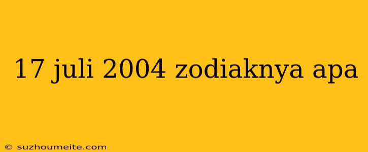 17 Juli 2004 Zodiaknya Apa