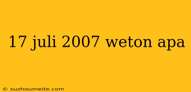 17 Juli 2007 Weton Apa