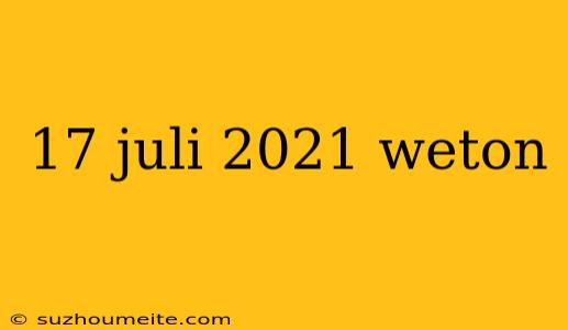 17 Juli 2021 Weton