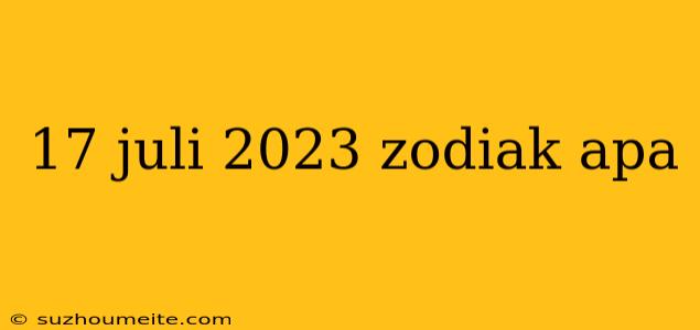 17 Juli 2023 Zodiak Apa