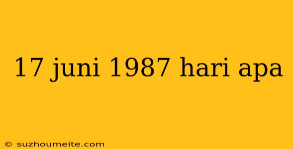 17 Juni 1987 Hari Apa