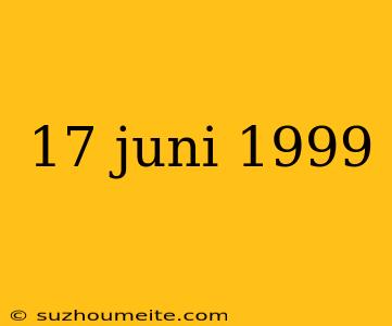 17 Juni 1999