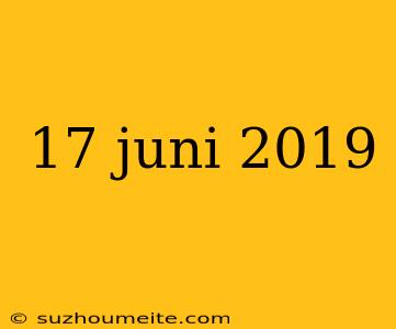 17 Juni 2019