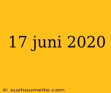 17 Juni 2020