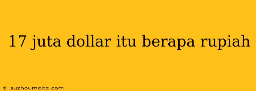 17 Juta Dollar Itu Berapa Rupiah