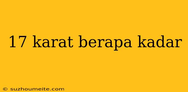 17 Karat Berapa Kadar