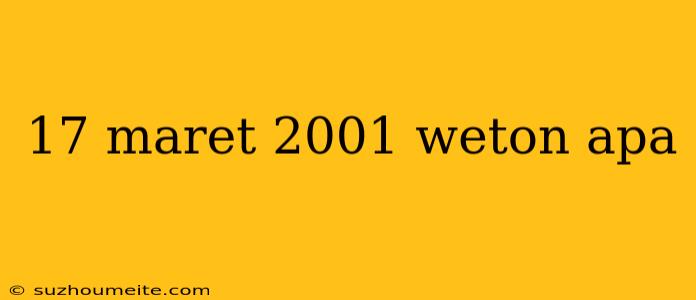 17 Maret 2001 Weton Apa