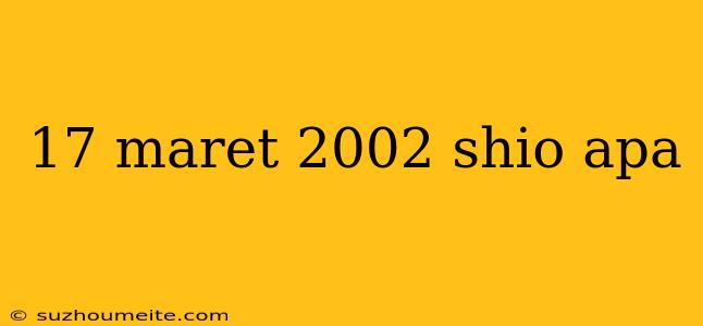 17 Maret 2002 Shio Apa